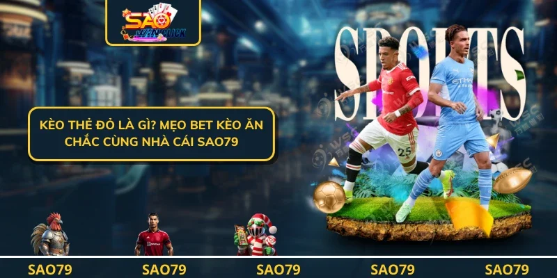 Kèo Thẻ Đỏ Là Gì? Mẹo Bet Kèo Ăn Chắc Cùng Nhà Cái SAO79
