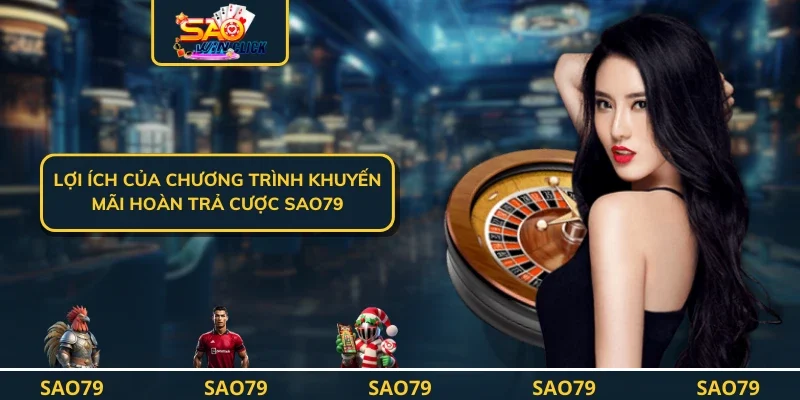 Lợi ích của chương trình khuyến mãi hoàn trả cược SAO79