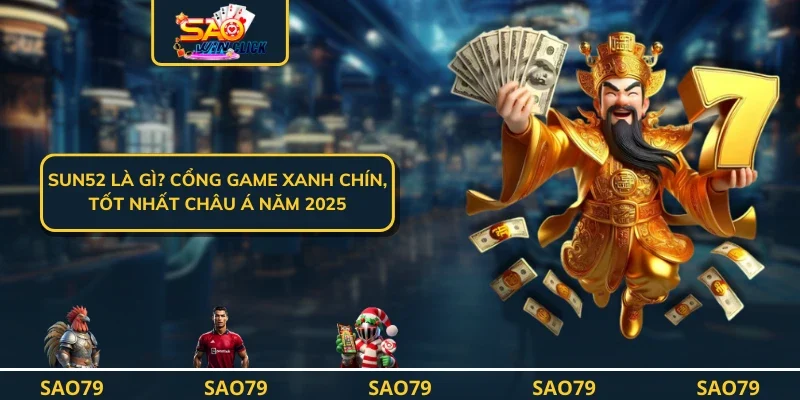 SUN52 Là Gì? Cổng Game Xanh Chín, Tốt Nhất Châu Á Năm 2025